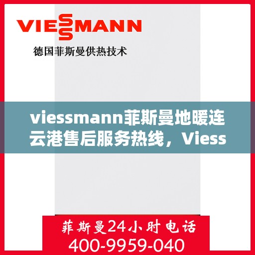 viessmann菲斯曼地暖连云港售后服务热线，Viessmann菲斯曼地暖连云港，专业售后服务热线与全方位技术支持