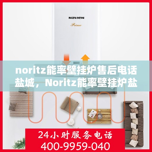 noritz能率壁挂炉售后电话盐城，Noritz能率壁挂炉盐城售后电话及维修服务全攻略
