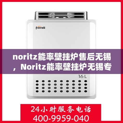 noritz能率壁挂炉售后无锡，Noritz能率壁挂炉无锡专业售后服务