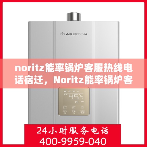 noritz能率锅炉客服热线电话宿迁，Noritz能率锅炉客服热线电话在宿迁，专业解答，贴心服务