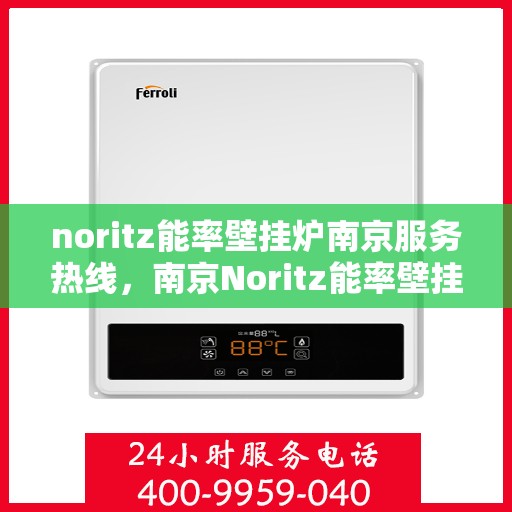 noritz能率壁挂炉南京服务热线，南京Noritz能率壁挂炉服务热线，专业维修与咨询一站式解决方案