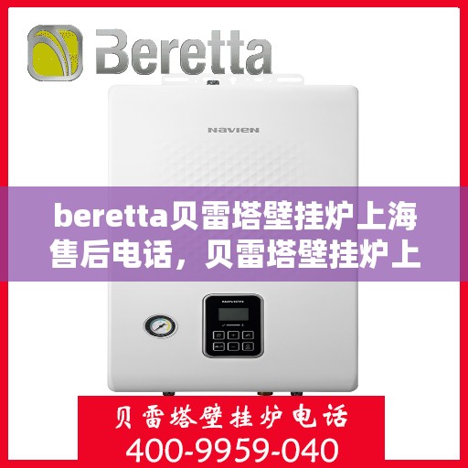 beretta贝雷塔壁挂炉上海售后电话，贝雷塔壁挂炉上海售后服务中心联系电话