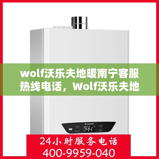 wolf沃乐夫地暖南宁客服热线电话，Wolf沃乐夫地暖南宁客服热线全攻略，快速解决您的地暖问题