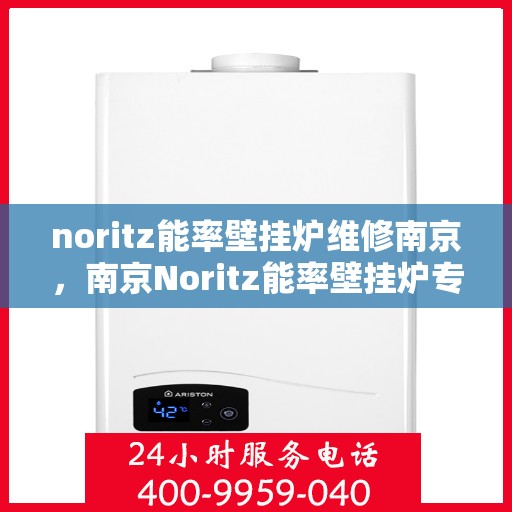 noritz能率壁挂炉维修南京，南京Noritz能率壁挂炉专业维修服务