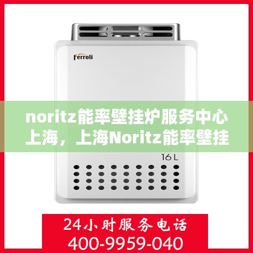 noritz能率壁挂炉服务中心上海，上海Noritz能率壁挂炉专业服务中心