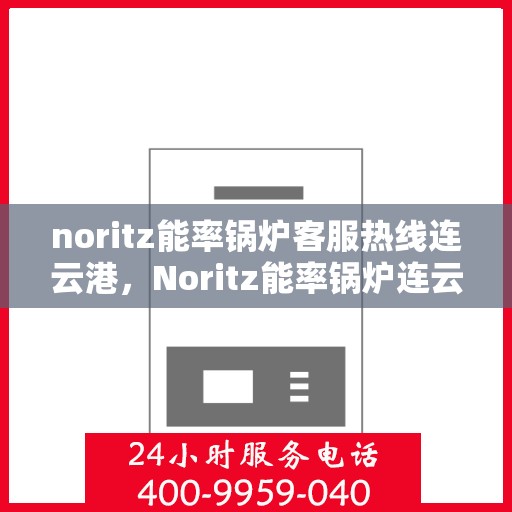 noritz能率锅炉客服热线连云港，Noritz能率锅炉连云港客服热线全面解析