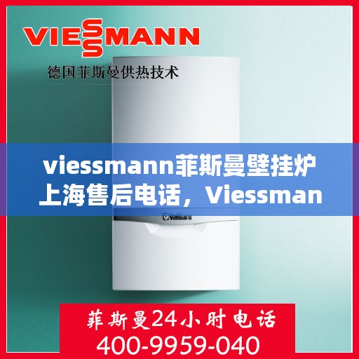 viessmann菲斯曼壁挂炉上海售后电话，Viessmann菲斯曼壁挂炉上海售后专线及服务电话