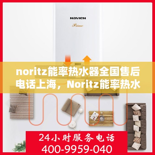 noritz能率热水器全国售后电话上海，Noritz能率热水器上海售后热线及全国服务电话一览