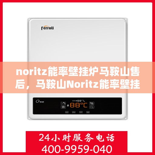 noritz能率壁挂炉马鞍山售后，马鞍山Noritz能率壁挂炉售后维修专业服务