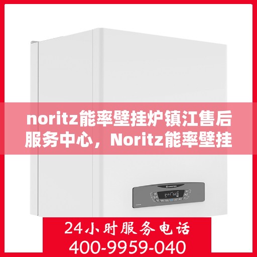 noritz能率壁挂炉镇江售后服务中心，Noritz能率壁挂炉镇江售后服务中心，专业维修，贴心服务