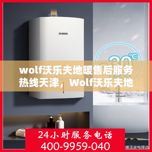 wolf沃乐夫地暖售后服务热线天津，Wolf沃乐夫地暖天津售后服务热线全解析