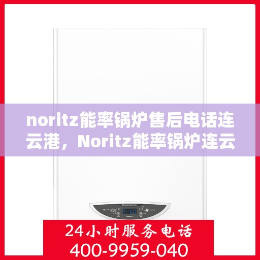 noritz能率锅炉售后电话连云港，Noritz能率锅炉连云港售后电话及服务一览