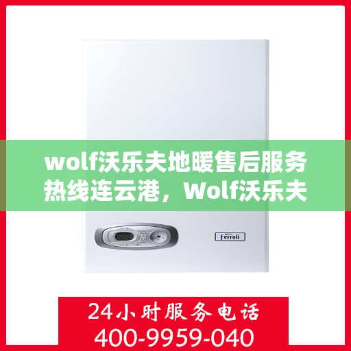 wolf沃乐夫地暖售后服务热线连云港，Wolf沃乐夫地暖连云港售后服务热线全攻略