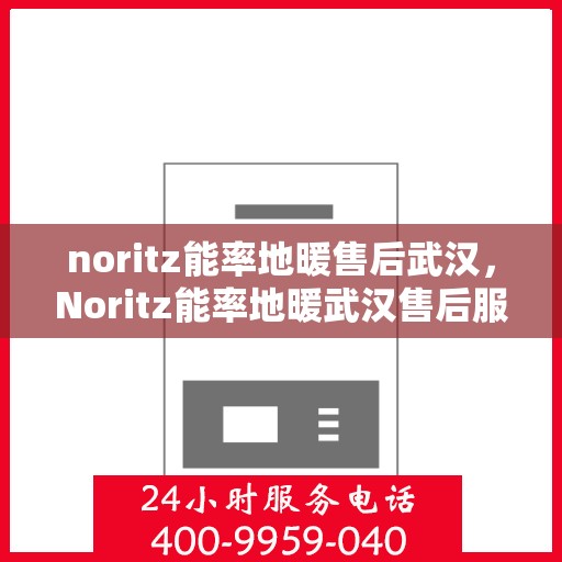 noritz能率地暖售后武汉，Noritz能率地暖武汉售后服务中心，专业团队，贴心服务