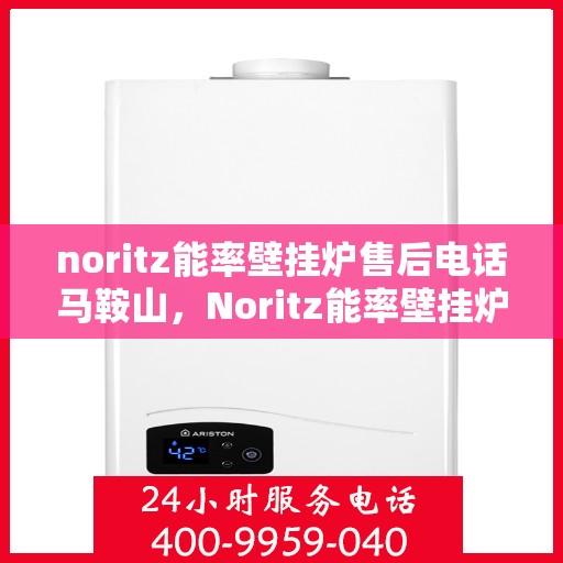noritz能率壁挂炉售后电话马鞍山，Noritz能率壁挂炉马鞍山售后服务中心电话公布