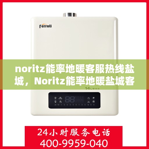 noritz能率地暖客服热线盐城，Noritz能率地暖盐城客服热线全攻略