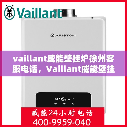 vaillant威能壁挂炉徐州客服电话，Vaillant威能壁挂炉徐州客服热线及售后支持指南