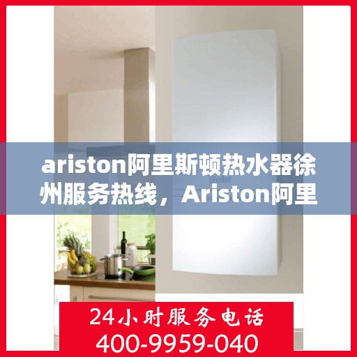 ariston阿里斯顿热水器徐州服务热线，Ariston阿里斯顿热水器徐州服务热线，专业团队为您解决热水难题