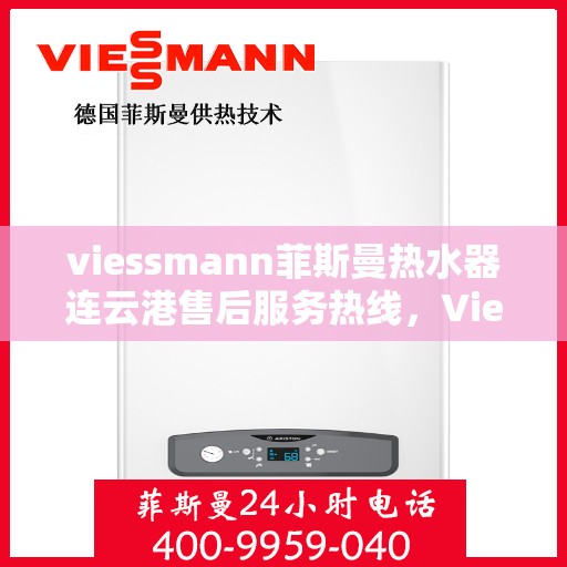 viessmann菲斯曼热水器连云港售后服务热线，Viessmann菲斯曼热水器连云港专业售后服务热线及支持指南