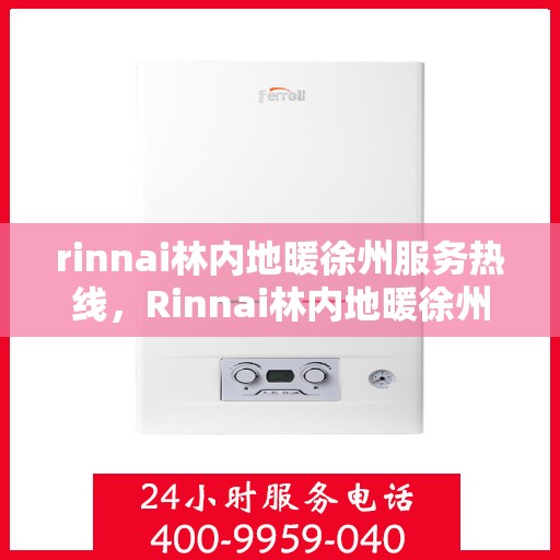 rinnai林内地暖徐州服务热线，Rinnai林内地暖徐州专业热线服务，温暖您的生活之选