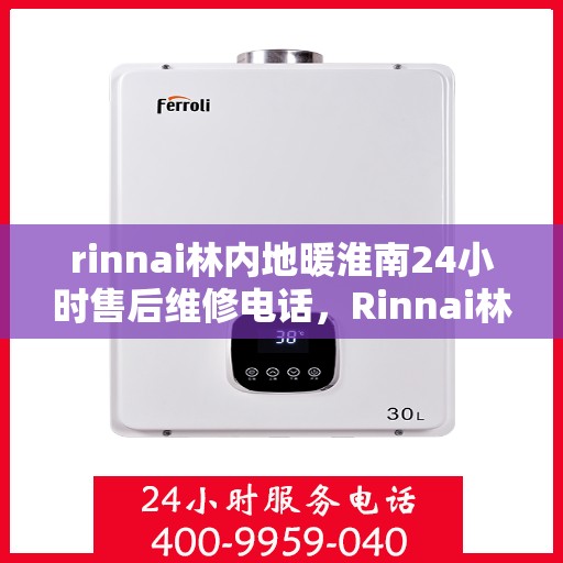 rinnai林内地暖淮南24小时售后维修电话，Rinnai林内地暖淮南全天候售后维修服务热线