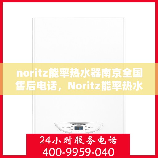 noritz能率热水器南京全国售后电话，Noritz能率热水器南京售后服务热线公布