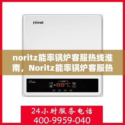 noritz能率锅炉客服热线淮南，Noritz能率锅炉客服热线在淮南，专业支持与解决方案