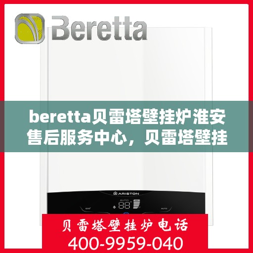 beretta贝雷塔壁挂炉淮安售后服务中心，贝雷塔壁挂炉淮安售后服务中心，专业维修与优质服务