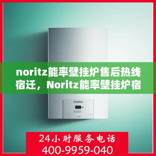 noritz能率壁挂炉售后热线宿迁，Noritz能率壁挂炉宿迁售后热线及服务一览