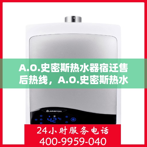 A.O.史密斯热水器宿迁售后热线，A.O.史密斯热水器宿迁售后服务热线，专业解决您的热水难题