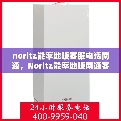 noritz能率地暖客服电话南通，Noritz能率地暖南通客服热线