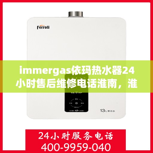 immergas依玛热水器24小时售后维修电话淮南，淮南immergas依玛热水器全天候售后维修服务热线公布
