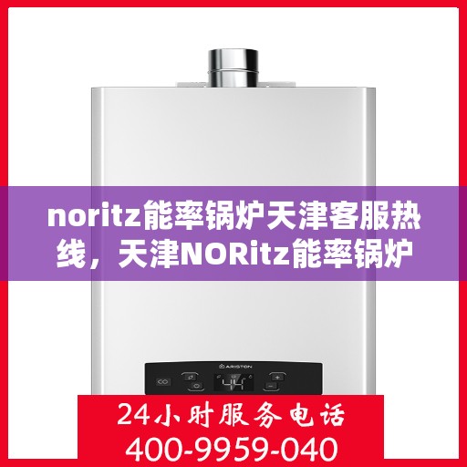 noritz能率锅炉天津客服热线，天津NORitz能率锅炉客服热线，专业支持与解决方案的起点