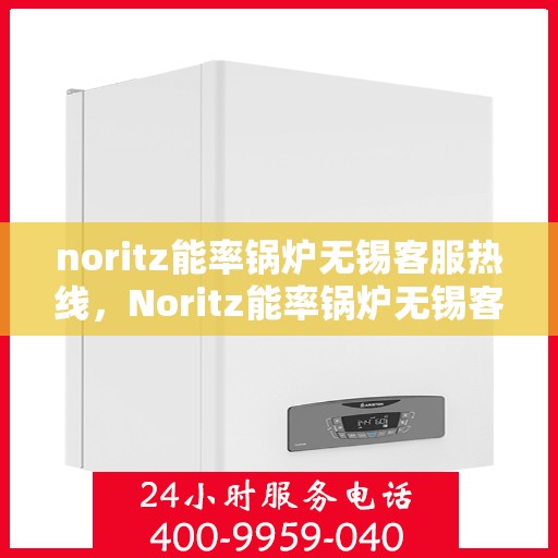 noritz能率锅炉无锡客服热线，Noritz能率锅炉无锡客服热线，专业解答，贴心服务