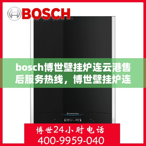 bosch博世壁挂炉连云港售后服务热线，博世壁挂炉连云港专业售后服务热线，为您解决一切问题！
