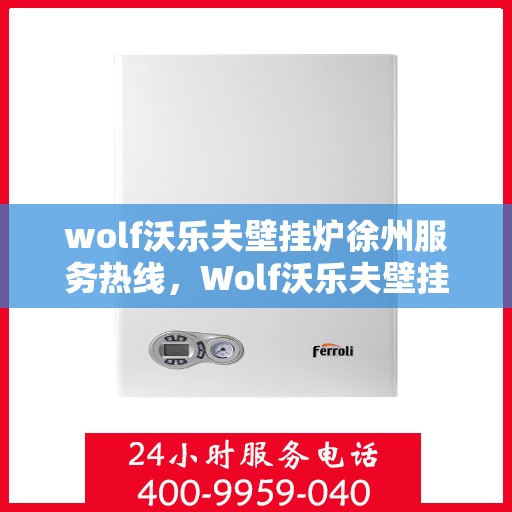 wolf沃乐夫壁挂炉徐州服务热线，Wolf沃乐夫壁挂炉徐州服务热线，专业团队，温暖您的生活