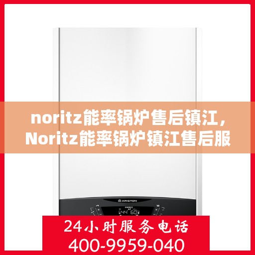 noritz能率锅炉售后镇江，Noritz能率锅炉镇江售后服务中心，专业维修，贴心服务