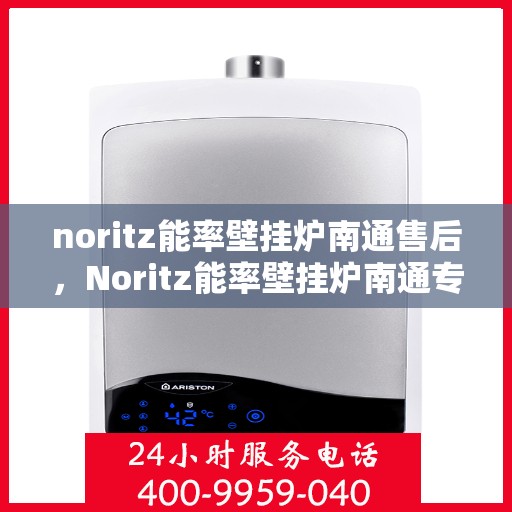 noritz能率壁挂炉南通售后，Noritz能率壁挂炉南通专业售后服务