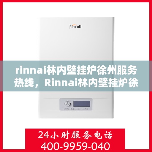 rinnai林内壁挂炉徐州服务热线，Rinnai林内壁挂炉徐州服务热线，专业团队为您提供暖心服务