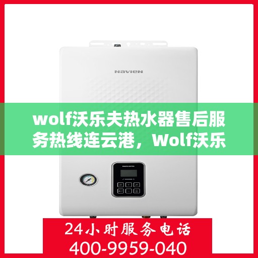 wolf沃乐夫热水器售后服务热线连云港，Wolf沃乐夫热水器连云港售后服务热线指南