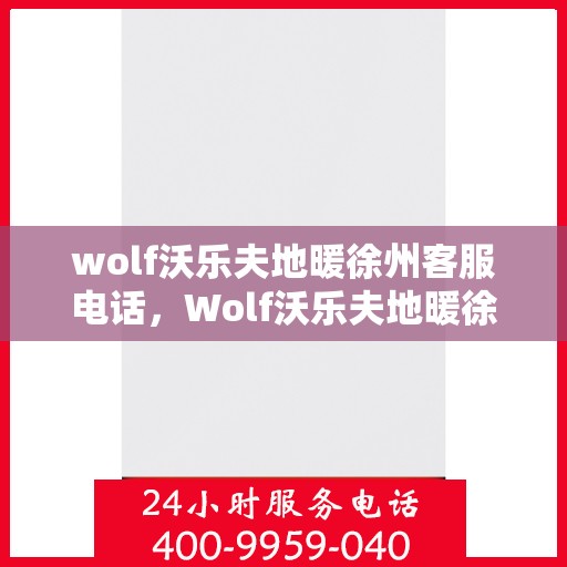 wolf沃乐夫地暖徐州客服电话，Wolf沃乐夫地暖徐州客服热线及联系方式