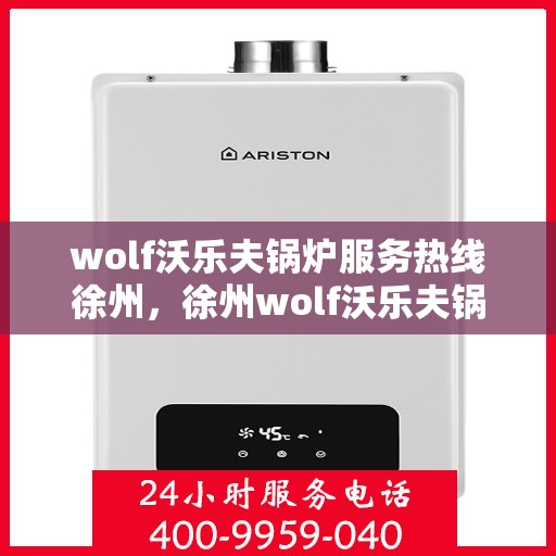 wolf沃乐夫锅炉服务热线徐州，徐州wolf沃乐夫锅炉服务热线专业团队为您解答