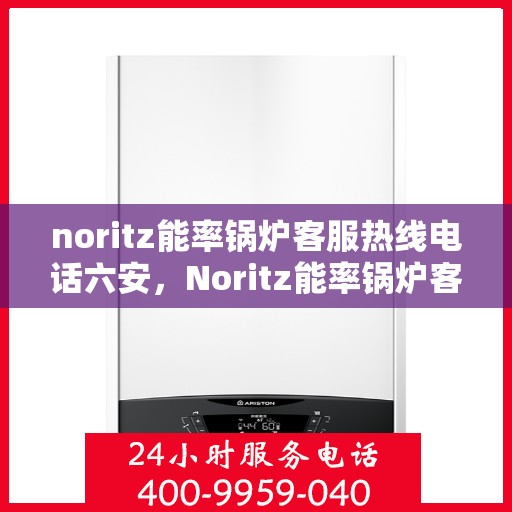 noritz能率锅炉客服热线电话六安，Noritz能率锅炉客服热线电话在六安，专业解答，贴心服务