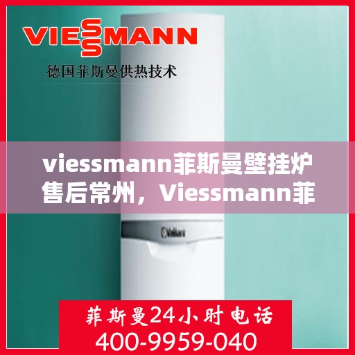 viessmann菲斯曼壁挂炉售后常州，Viessmann菲斯曼壁挂炉常州专业售后服务指南