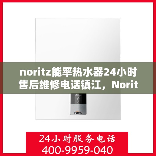 noritz能率热水器24小时售后维修电话镇江，Noritz能率热水器镇江售后维修热线全天候服务，专业解决您的热水器问题！