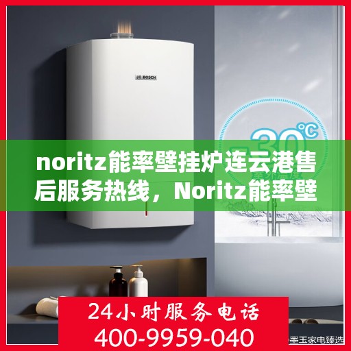 noritz能率壁挂炉连云港售后服务热线，Noritz能率壁挂炉连云港专业售后服务热线