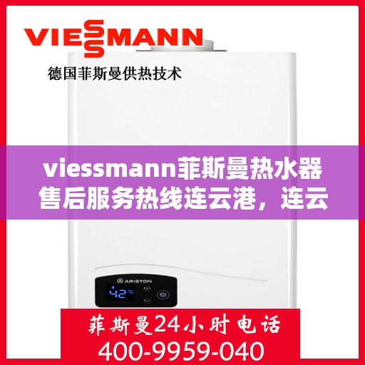 viessmann菲斯曼热水器售后服务热线连云港，连云港Viessmann菲斯曼热水器售后服务热线全解析