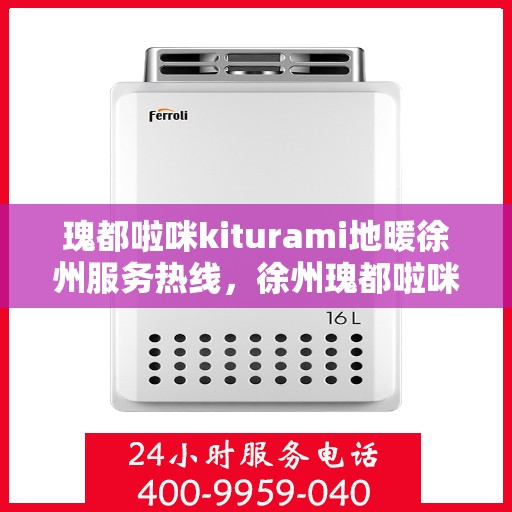 瑰都啦咪kiturami地暖徐州服务热线，徐州瑰都啦咪Kiturami地暖服务热线，温暖生活的贴心助手