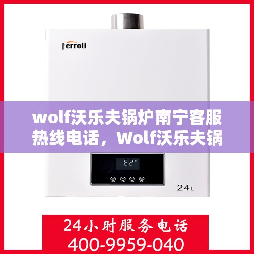 wolf沃乐夫锅炉南宁客服热线电话，Wolf沃乐夫锅炉南宁客服热线电话及售后服务解析