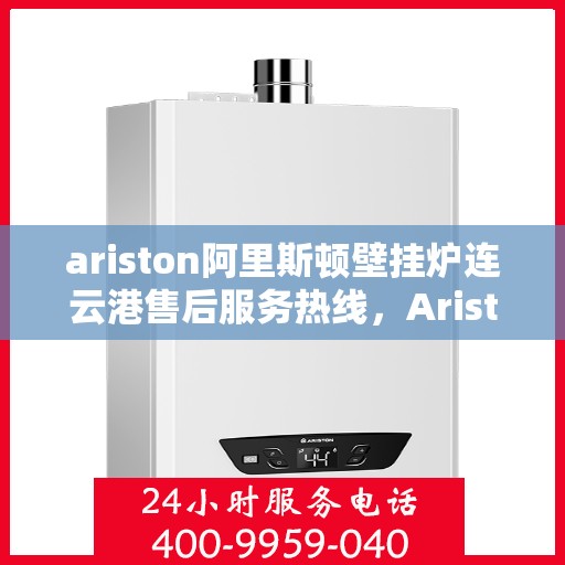 ariston阿里斯顿壁挂炉连云港售后服务热线，Ariston阿里斯顿壁挂炉连云港专业售后服务热线
